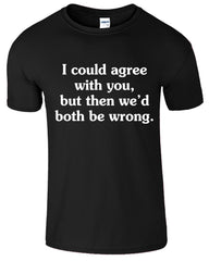 I Could Agree With You But then We'd Both Be Wrong Funny Sarcastic Humor Mens T-Shirt