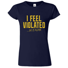I Feel Violated Printed T-Shirt for Women's - ApparelinClick