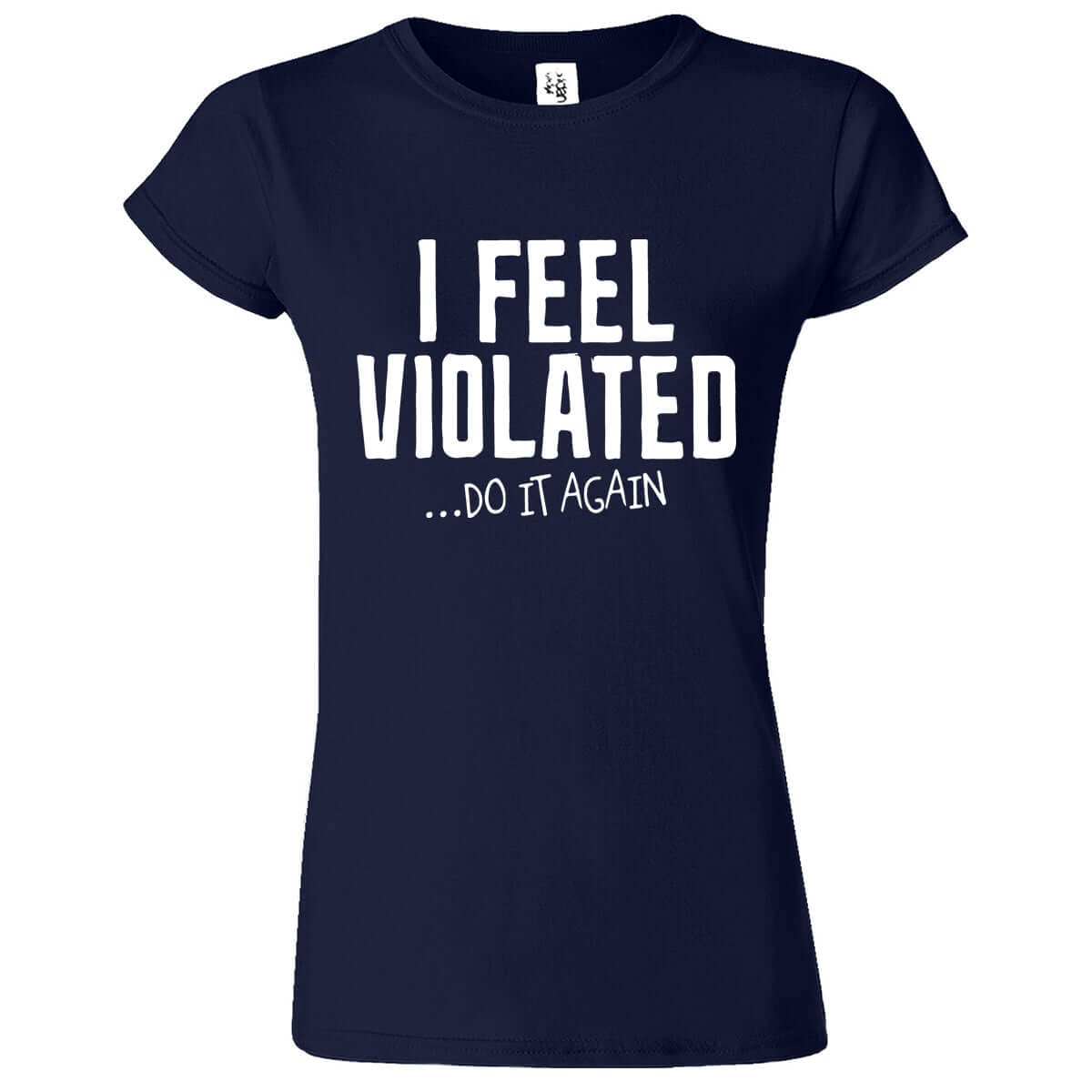 I Feel Violated Printed T-Shirt for Women's - ApparelinClick