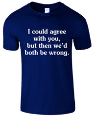 I Could Agree With You But then We'd Both Be Wrong Funny Sarcastic Humor Mens T-Shirt
