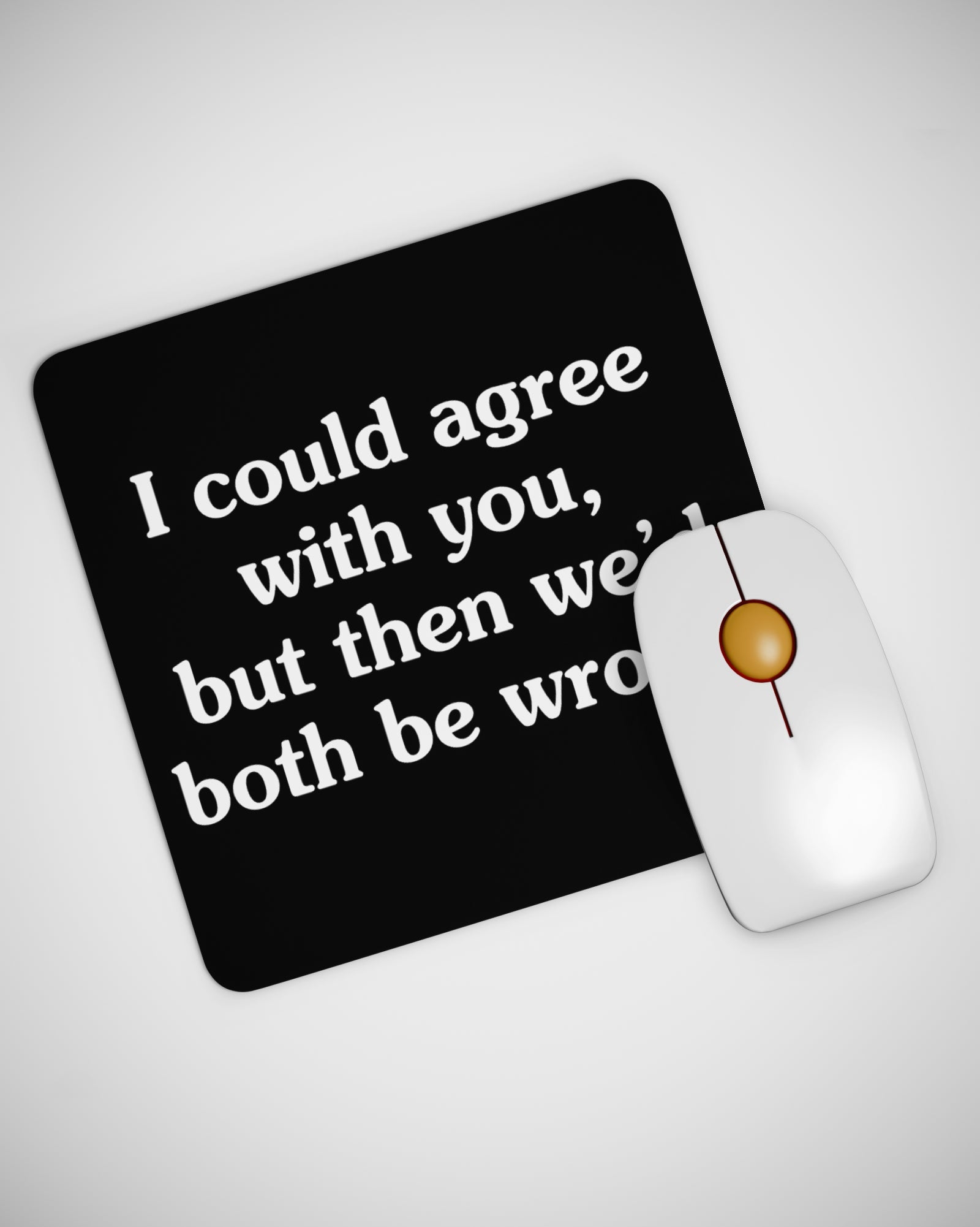 I Could Agree With You But then We'd Both Be Wrong Funny Sarcastic Humor Mouse pad
