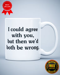 I Could Agree With You But then We'd Both Be Wrong Funny Sarcastic Humor Ceramic Mug