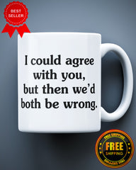 I Could Agree With You But then We'd Both Be Wrong Funny Sarcastic Humor Ceramic Mug